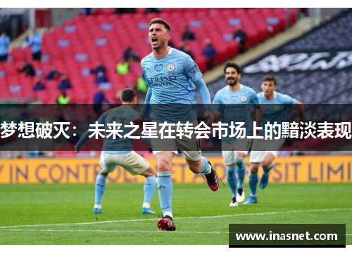 梦想破灭：未来之星在转会市场上的黯淡表现