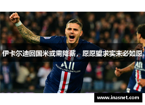 伊卡尔迪回国米或需降薪，愿愿望求实未必如愿